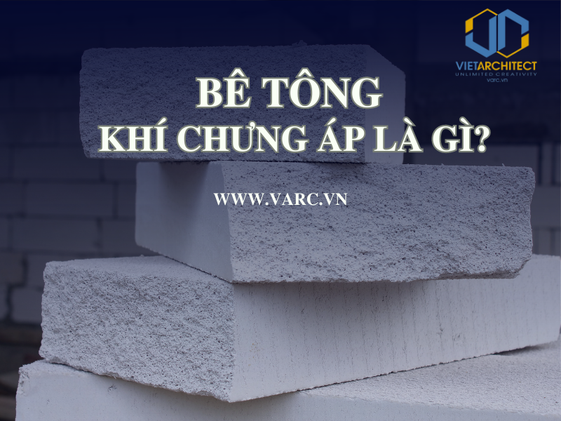 Bê tông khí chưng áp là gì? Ưu điểm và ứng dụng trong xây dựng