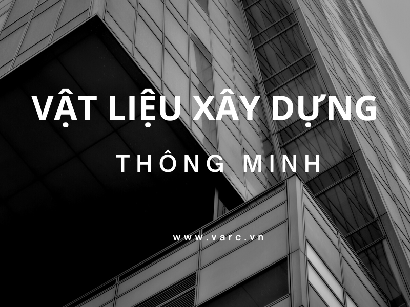 Các loại vật liệu xây dựng thông minh phổ biến nhất hiện nay